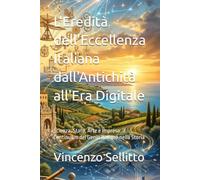 L'Eredità dell'Eccellenza Italiana dall'Antichità all'Era Digitale: Scienza, Stato, Arte e Impresa: il Continuum del Genio Italiano nella Storia