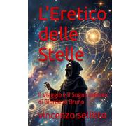 L'Eretico delle Stelle: Il Viaggio e il Sogno Infinito di Giordano Bruno
