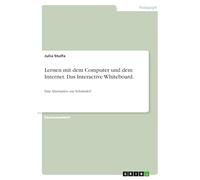 Lernen mit dem Computer und dem Internet. Das Interactive Whiteboard.: Eine Alternative zur Schultafel?