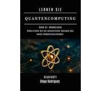 LERNEN SIE QUANTENCOMPUTING: BUCH 01 GRUNDLAGEN: Beherrschen Sie die wesentlichen Konzepte des neuen Computerparadigmas