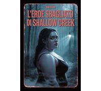 L'Eroe Sbagliato di Shallow Creek: Un thriller psicologico. Un viaggio tra ai margini della coscienza, tra eros e follia