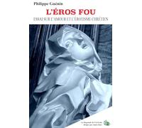 L'EROS FOU: ESSAI SUR L'AMOUR ET L'ÉROTISME CHRÉTIEN