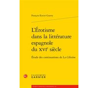L'Érotisme dans la littérature espagnole du XVIe siècle Étude des continuations de La Célestine - François-Xavier Guerry - Classiques Garnier - broché - Essai