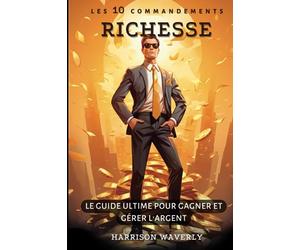 Les 10 Commandements de la Richesse - Le Guide Ultime pour Gagner et Gérer l'Argent: Inspiré par 350 Livres, Découvrez la psychologie de l'argent et ... des Personnes les Plus Riches du Monde
