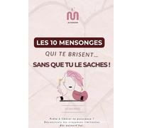 Les 10 mensonges qui te brisent (sans que tu le saches) !: Prête à libérer ta puissance ? Déconstruis tes croyances limitantes dès aujourd’hui.