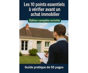 Les 10 points essentiels à vérifier avant d'acheter ( Version intégrale): Repérez les défauts invisibles et économisez des milliers d’euros dès la visite