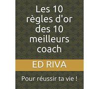 Les 10 règles d'or des 10 meilleurs coach: Pour réussir ta vie !