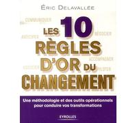 Les 10 règles d'or du changement : Une méthodologie et des outils opérationnels pour conduire vos transformations