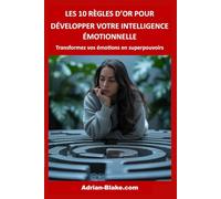 LES 10 REGLES D'OR POUR DEVELOPPER VOTRE INTELLIGENCE EMOTIONNELLE: Transformez vos émotions en superpouvoirs