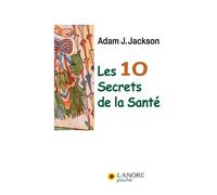 Les 10 Secrets de la santé Une parabole moderne sur la sagesse et la santé - ADAM J. JACKSON - Lanore - broché - Guide