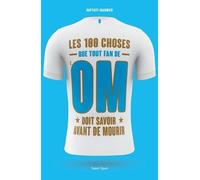 OM - Les 100 choses que tout fan de l'OM doit savoir avant de mourir: Olympique de Marseille