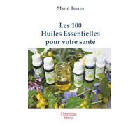 Les 100 huiles essentielles pour votre santé: Comment se soigner avec les essences des plantes