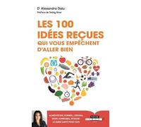 Les 100 Idées Reçues Qui Vous Empêchent D'aller Bien - Alimentation, Sommeil, Sport, Hormones, Intestin, Cerveau Et Génétique : Ce Qu'il Faut Savoir Pour Être En Bonne Santé - Le Guide De...