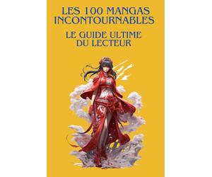 LES 100 MANGAS INCONTOURNABLES : LE GUIDE ULTIME DU LECTEUR: Le guide indispensable pour découvrir, comprendre et apprécier les plus grands mangas de tous les temps