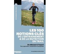 Les 100 Notions Clés De L'entraînement & De La Nutrition En Trail - Du Débutant À L'expert, Pour Apprendre, Comprendre Et Progresser