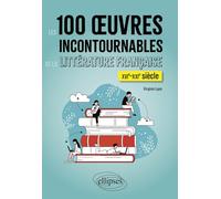 Les 100 oeuvres incontournables de la littérature française: XVIe-XXIe siècle