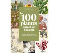 Les 100 plantes qui ont fait l'histoire - Du lotus bleu de Cléopâtre à l'absinthe de Toulouse-Lautrec
