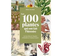 Les 100 plantes qui ont fait l'histoire - Du lotus bleu de Cléopâtre à l'absinthe de Toulouse-Lautrec