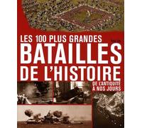 Les 100 plus grandes batailles de l'Histoire: De l'Antiquité à nos jours