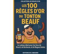 LES 100 RÈGLES D’OR DU TONTON BEAUF: Le cadeau idéal pour les fans de Ricard, de Barbecue et de Blagues limites