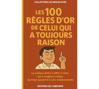 Les 100 Règles d'Or de celui qui a toujours raison: Le cadeau drôle à offrir à celui qui a toujours raison (surtout quand il à tort, évidemment)