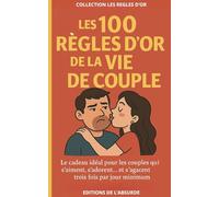 Les 100 Règles d'Or de la Vie de Couple: Le cadeau idéal pour les couples qui s’aiment, s’adorent… et s’agacent trois fois par jour minimum