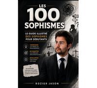 Les 100 Sophismes: Le Guide Illustré Des Sophismes Pour Débutants