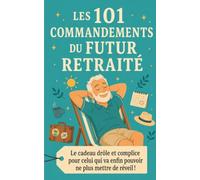 Les 101 Commandements du Futur Retraité: le cadeau drôle et complice pour celui qui va enfin pouvoir ne plus mettre de réveil !