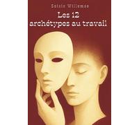 Les 12 Archétypes au travail selon Carl Jung: Choississez votre posture et renforcez la confiance de votre équipe