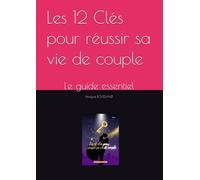 Les 12 Clés pour réussir sa vie de couple: Le guide essentiel