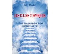 Les 12 lois cosmiques - Le livre incontournable qui va changer votre vie ! Supprimez tous vos problèmes, devenez un être spirituel, positif et rayonnant - Betty Thorton - Cristal Eds - broché - Guide