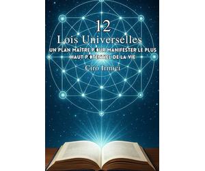 Les 12 Lois Universelles : Un Plan Maître pour Manifester le Plus Haut Potentiel de la Vie