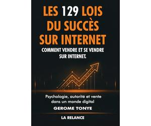 Les 129 lois du succès sur Internet: Comment vendre et se vendre sur Internet
