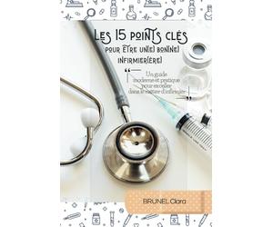 Les 15 points clés pour être un(e) bon(ne) infirmier(ère)!: un guide moderne et pratique pour exceller dans le métier d’infirmier