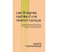 Les 16 signes cachés d’une relation toxique: Identifier les mécanismes destructeurs, comprendre la manipulation affective et retrouver ta liberté émotionnelle