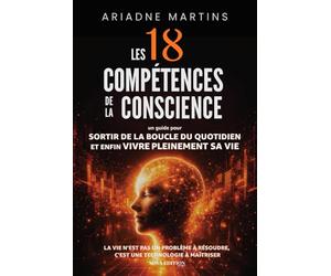 Les 18 compétences de la conscience: Un guide clair et incarné des 18 compétences de la conscience pour sortir du mode survie, mettre fin aux ... la Matrix 3D et reprendre la main sur sa vie