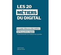Les 20 métiers du digital: Le guide référence des métiers dans l’écosystème digital à travers les témoignages de 60 professionnels dans plus de 15 pays