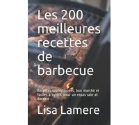 Les 200 meilleures recettes de barbecue: Recettes sophistiquées, bon marché et faciles à suivre, pour un repas sain et durable