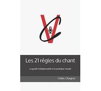 Les 21 Rã¿Gles Du Chant: Ce Livre S'adresse Ã Celles Et Ceux Qui Aiment Chanter. Vous Trouverez Dans Ce Guide Les Clã©S Qui Vous Apporteront Ã©Nergie Et Motivation Pour Vous Faire Ã©Voluer Dans Votre