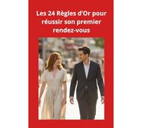 Les 24 Règles d'OR pour Réussir un Premier Rendez-vous: Le Guide Ultime pour éviter les erreurs qui tuent l'alchimie !
