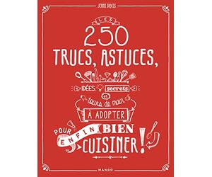 LES 250 TRUCS, ASTUCES, IDEES, SECRETS ET TOURS DE MAIN A ESSAYER POUR (ENFIN) BIEN CUISINER