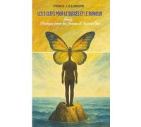 LES 3 CLEFS POUR SUCCÈS ET LE BONHEUR: Guide Pratique pour les Jeunes d'Aujourd'hui