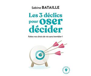Les 3 déclics pour oser décider: Faites vos choix de vie sans trembler !