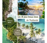 Les 30 plus beaux lieux de Thaïlande: Livre de voyage illustré sur la Thaïlande, guide pratique d'aide aux voyageurs
