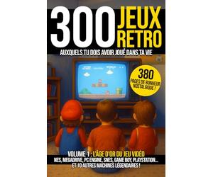 Les 300 jeux vidéo retro auxquels tu dois avoir joué dans ta vie - Volume 1 : l'âge d'or des consoles: NES, Megadrive, PC Engine, SNES, Game boy, ... de culture geek et de bonheur nostalgique