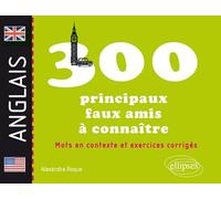 Les 300 principaux faux-amis anglais à connaître: Mots en contexte et exercices corrigés