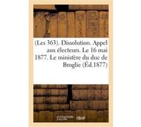 (Les 363). Dissolution. Appel aux électeurs. Le 16 mai 1877. Le ministère du duc de Broglie Collectif (Auteur)