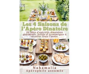 Les 4 Saisons de l’Apéro Dînatoire: 20 idées d’apéritifs dînatoires gourmands, festifs et économiques à savourer toute l’année.