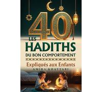LES 40 HADITHS DU BON COMPORTEMENT Expliqués aux Enfants: +150 Pages d'Histoires, Leçons et Défis du Quotidien pour Devenir un Petit Muslim Exemplaire