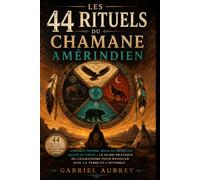 LES 44 RITUELS DU CHAMANE AMÉRINDIEN: Animaux totems, roue de médecine, quête de vision : le guide pratique du chamanisme pour renouer avec la Terre et l’invisible